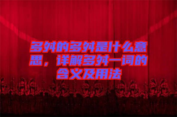 多舛的多舛是什么意思，詳解多舛一詞的含義及用法