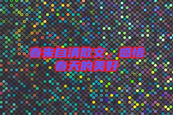 春朱自清散文，感悟春天的美好