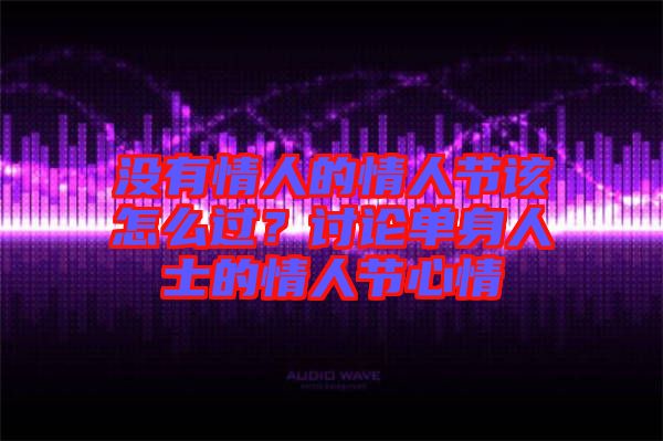沒有情人的情人節(jié)該怎么過？討論單身人士的情人節(jié)心情