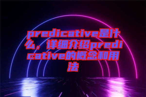 predicative是什么，詳細介紹predicative的概念和用法