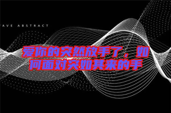 愛你的突然放手了，如何面對(duì)突如其來的手