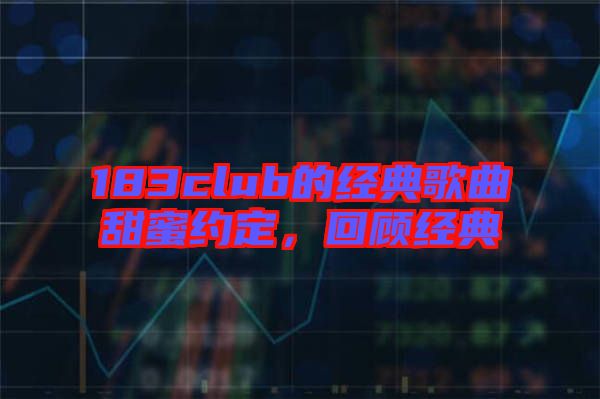 183club的經(jīng)典歌曲甜蜜約定，回顧經(jīng)典