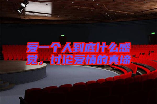 愛一個(gè)人到底什么感覺，討論愛情的真諦