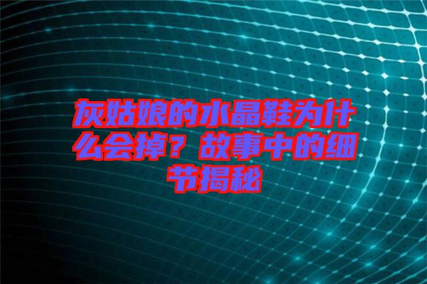 灰姑娘的水晶鞋為什么會掉？故事中的細節(jié)揭秘