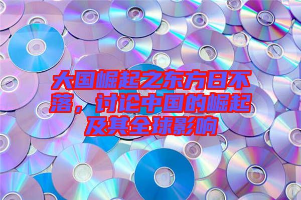 大國(guó)崛起之東方日不落，討論中國(guó)的崛起及其全球影響