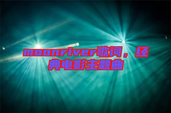moonriver歌詞，經典電影主題曲