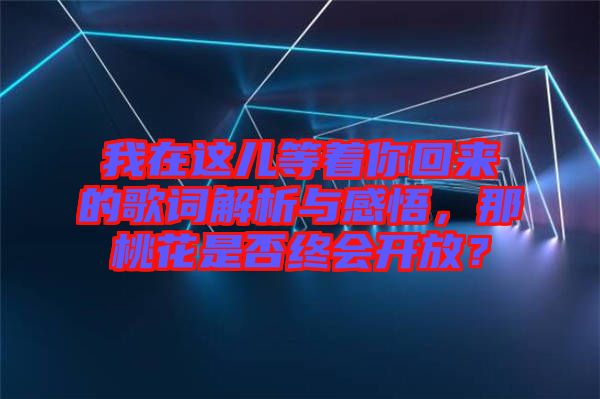 我在這兒等著你回來(lái)的歌詞解析與感悟，那桃花是否終會(huì)開放？