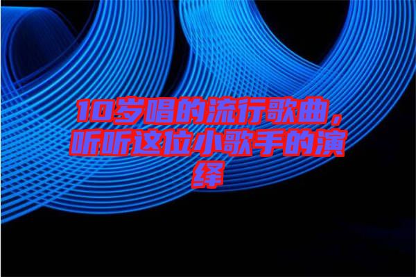10歲唱的流行歌曲，聽聽這位小歌手的演繹