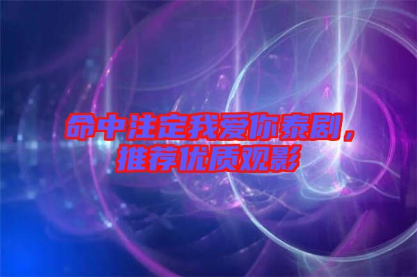 命中注定我愛(ài)你泰劇，推薦優(yōu)質(zhì)觀影