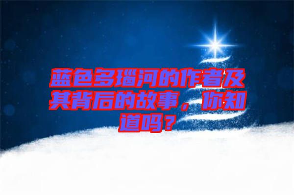 藍(lán)色多瑙河的作者及其背后的故事，你知道嗎？