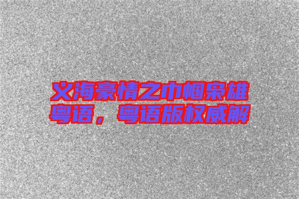 義海豪情之巾幗梟雄粵語，粵語版權(quán)威解