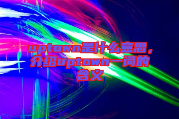 uptown是什么意思，介紹uptown一詞的含義