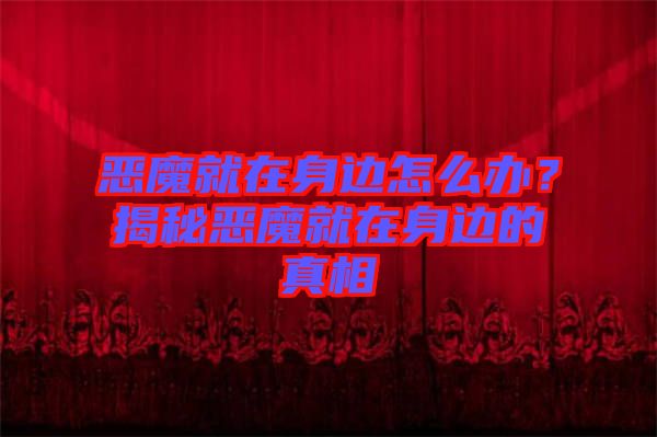 惡魔就在身邊怎么辦？揭秘惡魔就在身邊的真相