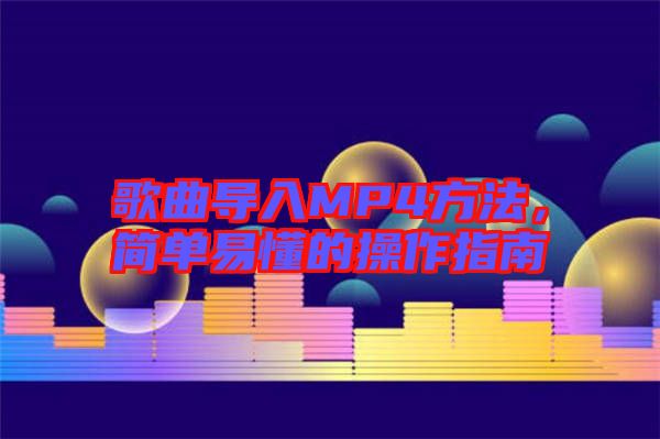 歌曲導(dǎo)入MP4方法，簡單易懂的操作指南