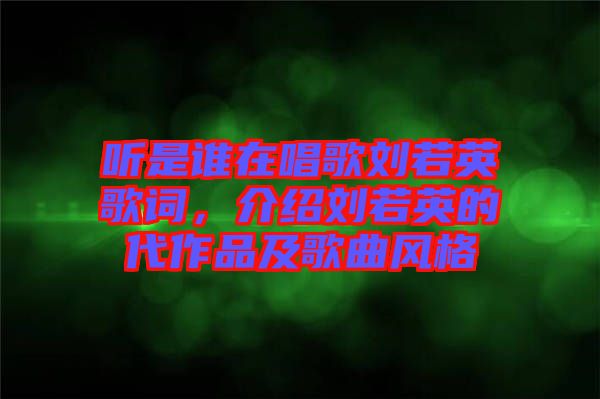 聽是誰在唱歌劉若英歌詞，介紹劉若英的代作品及歌曲風格