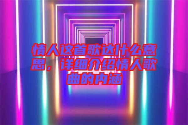 情人這首歌達(dá)什么意思，詳細(xì)介紹情人歌曲的內(nèi)涵