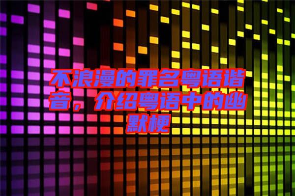 不浪漫的罪名粵語諧音，介紹粵語中的幽默梗
