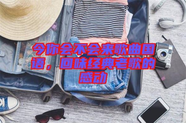 今你會(huì)不會(huì)來(lái)歌曲國(guó)語(yǔ)，回味經(jīng)典老歌的感動(dòng)