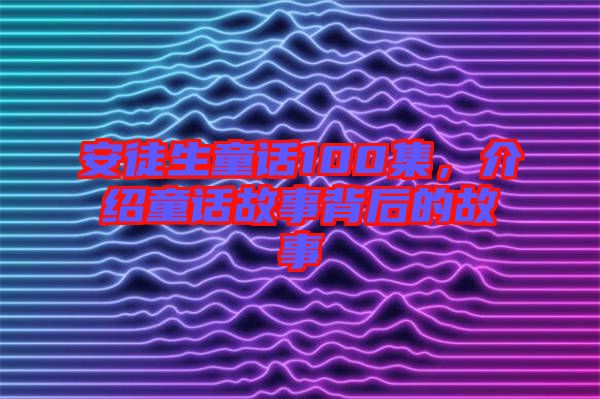 安徒生童話100集，介紹童話故事背后的故事