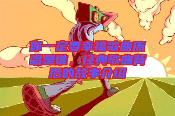 你一定要幸福歌曲原唱是誰，經(jīng)典歌曲背后的故事介紹