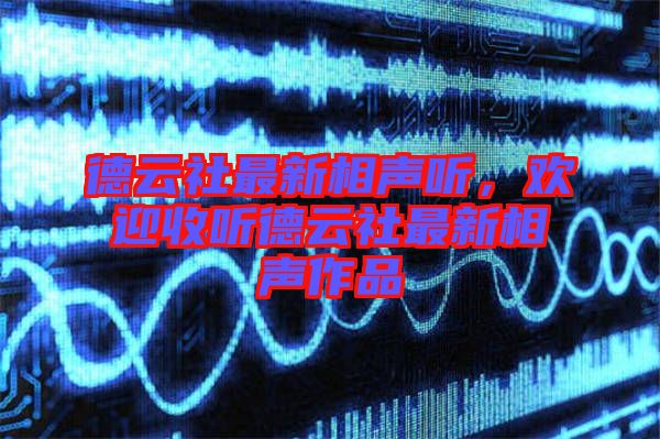 德云社最新相聲聽(tīng)，歡迎收聽(tīng)德云社最新相聲作品