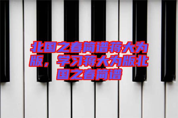 北國之春簡譜蔣大為版，學(xué)習(xí)蔣大為版北國之春簡譜