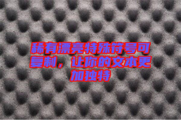 稀有漂亮特殊符號(hào)可復(fù)制，讓你的文本更加獨(dú)特