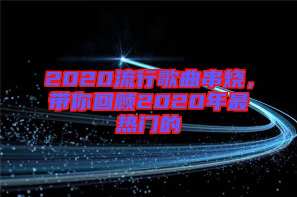 2020流行歌曲串燒，帶你回顧2020年最熱門的