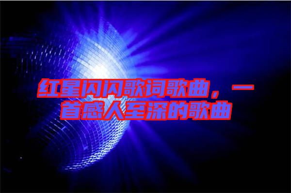 紅星閃閃歌詞歌曲，一首感人至深的歌曲