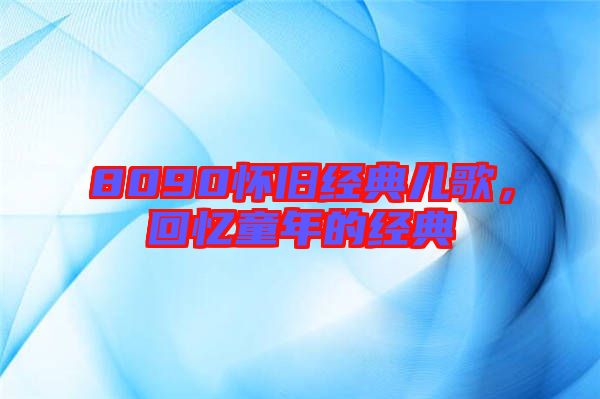 8090懷舊經(jīng)典兒歌，回憶童年的經(jīng)典