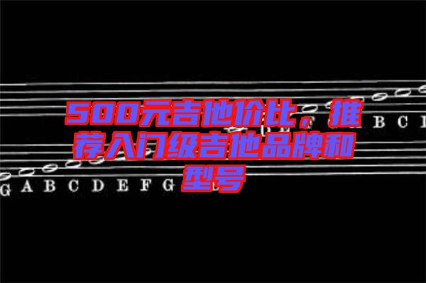 500元吉他價(jià)比，推薦入門(mén)級(jí)吉他品牌和型號(hào)