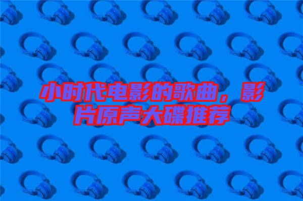 小時(shí)代電影的歌曲，影片原聲大碟推薦