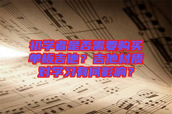初學(xué)者是否需要購(gòu)買單板吉他？吉他材質(zhì)對(duì)學(xué)習(xí)有何影響？