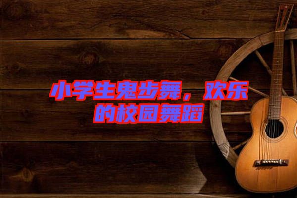 小學生鬼步舞，歡樂的校園舞蹈