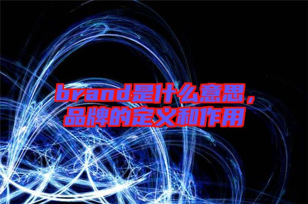 brand是什么意思，品牌的定義和作用