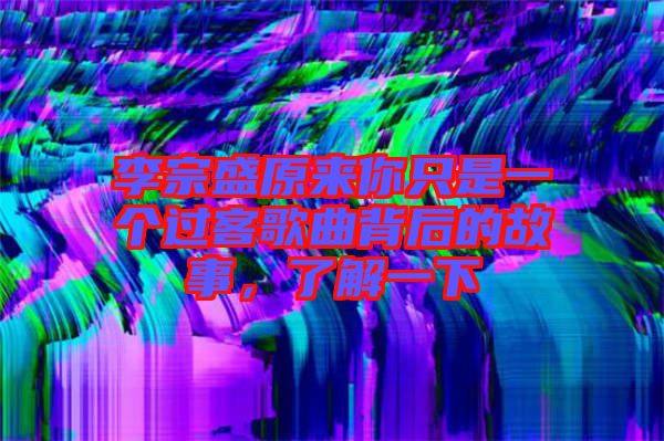 李宗盛原來你只是一個過客歌曲背后的故事，了解一下