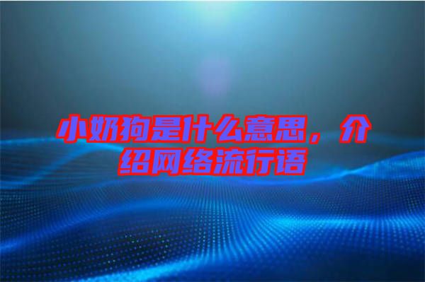 小奶狗是什么意思，介紹網(wǎng)絡(luò)流行語