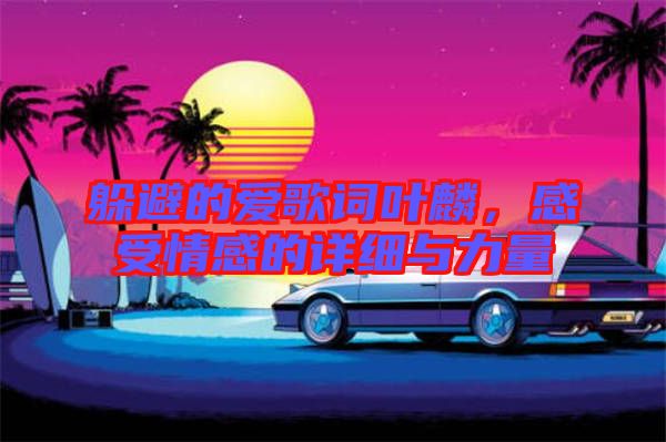 躲避的愛(ài)歌詞葉麟，感受情感的詳細(xì)與力量