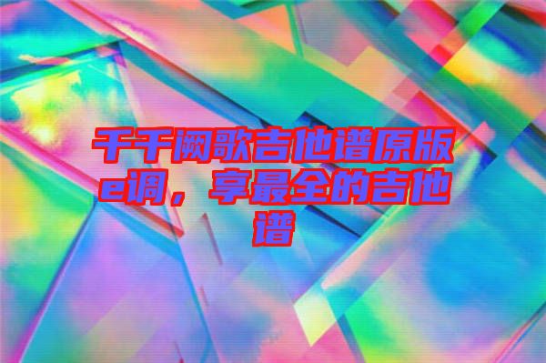 千千闕歌吉他譜原版e調(diào)，享最全的吉他譜