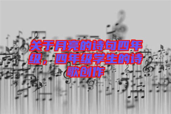 關(guān)于月亮的詩(shī)句四年級(jí)，四年級(jí)學(xué)生的詩(shī)歌創(chuàng)作