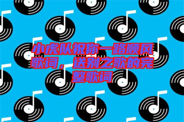 小虎隊祝你一路順風歌詞，送別之歌的完整歌詞
