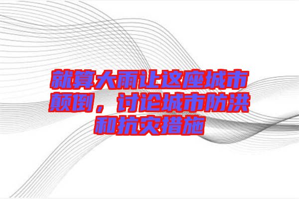 就算大雨讓這座城市顛倒，討論城市防洪和抗災(zāi)措施