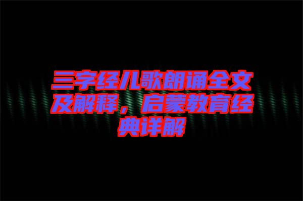 三字經兒歌朗誦全文及解釋，啟蒙教育經典詳解