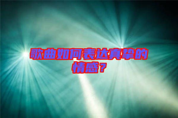 歌曲如何表達(dá)真摯的情感？