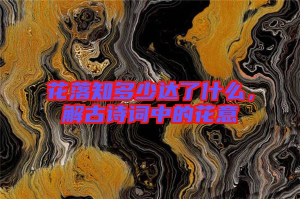 花落知多少達(dá)了什么，解古詩詞中的花意
