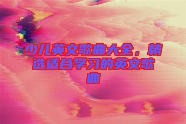 少兒英文歌曲大全，精選適合學(xué)習(xí)的英文歌曲