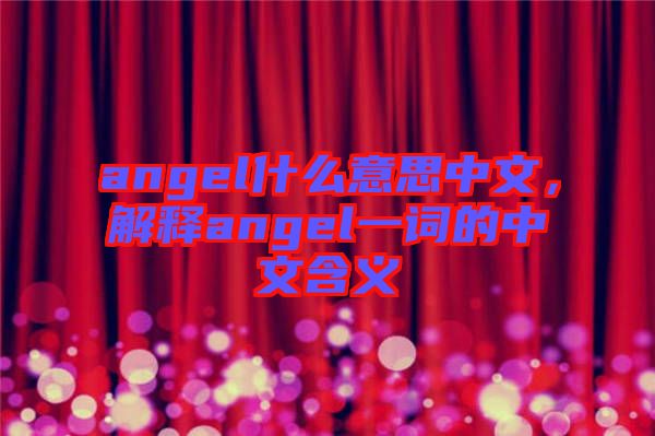 angel什么意思中文，解釋angel一詞的中文含義