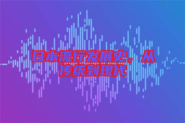 日本流行發(fā)展史，從傳統(tǒng)到現(xiàn)代
