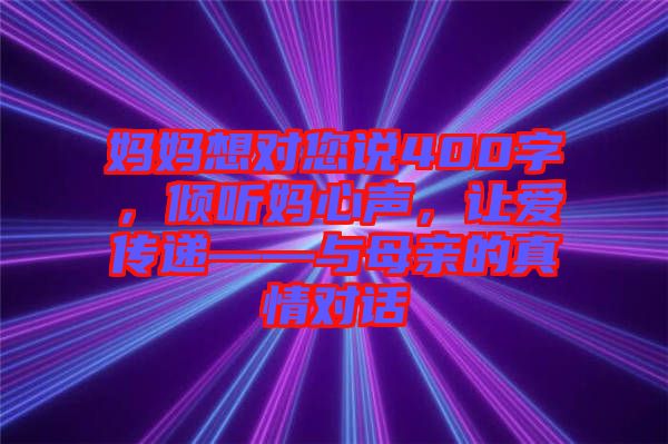 媽媽想對您說400字，傾聽媽心聲，讓愛傳遞——與母親的真情對話