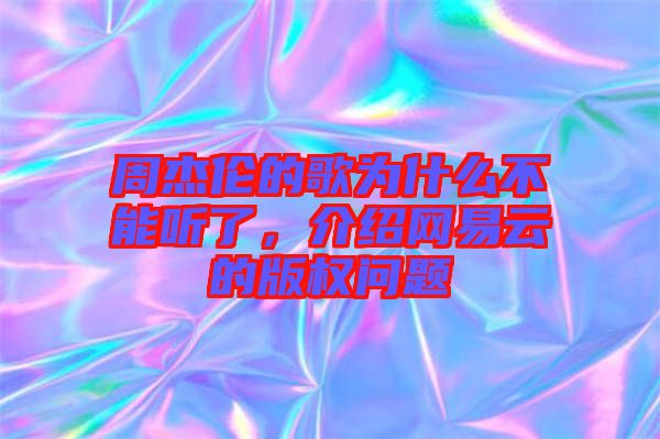 周杰倫的歌為什么不能聽了，介紹網(wǎng)易云的版權問題
